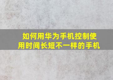 如何用华为手机控制使用时间长短不一样的手机