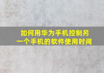 如何用华为手机控制另一个手机的软件使用时间