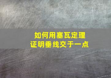 如何用塞瓦定理证明垂线交于一点