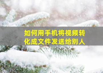 如何用手机将视频转化成文件发送给别人