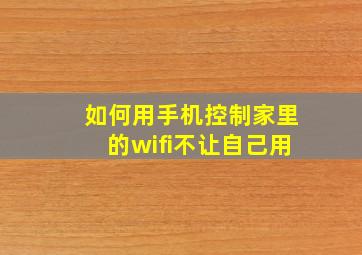 如何用手机控制家里的wifi不让自己用