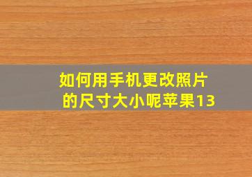 如何用手机更改照片的尺寸大小呢苹果13