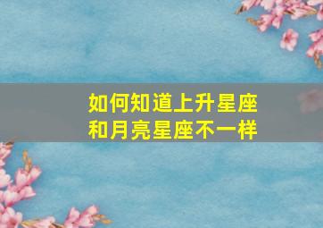 如何知道上升星座和月亮星座不一样