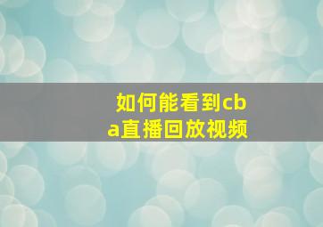 如何能看到cba直播回放视频