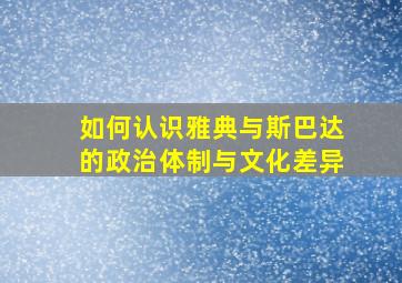 如何认识雅典与斯巴达的政治体制与文化差异