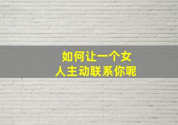 如何让一个女人主动联系你呢