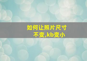 如何让照片尺寸不变,kb变小