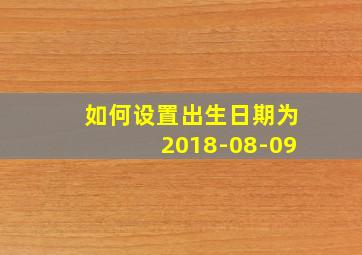 如何设置出生日期为2018-08-09