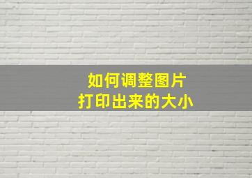 如何调整图片打印出来的大小