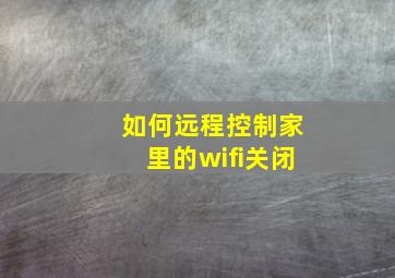 如何远程控制家里的wifi关闭