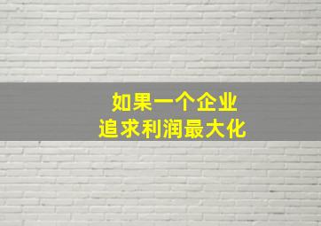 如果一个企业追求利润最大化