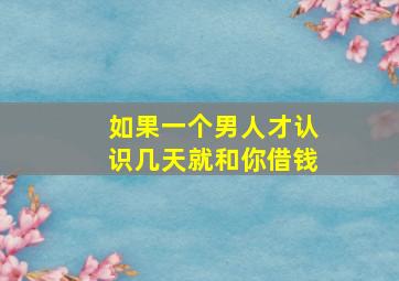 如果一个男人才认识几天就和你借钱