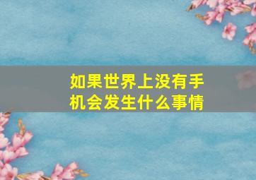 如果世界上没有手机会发生什么事情