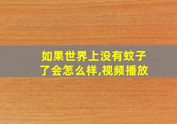 如果世界上没有蚊子了会怎么样,视频播放