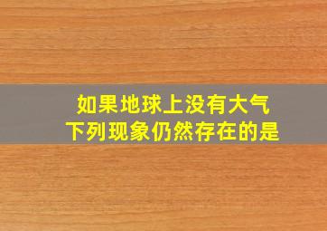 如果地球上没有大气下列现象仍然存在的是