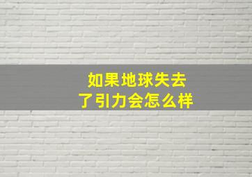 如果地球失去了引力会怎么样