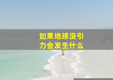 如果地球没引力会发生什么