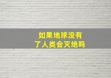 如果地球没有了人类会灭绝吗