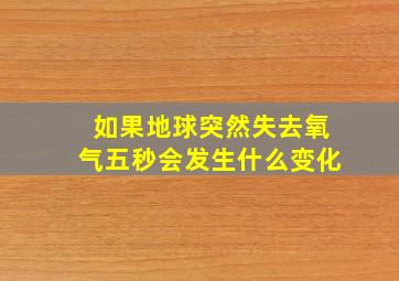 如果地球突然失去氧气五秒会发生什么变化