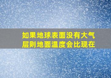 如果地球表面没有大气层则地面温度会比现在