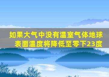 如果大气中没有温室气体地球表面温度将降低至零下23度