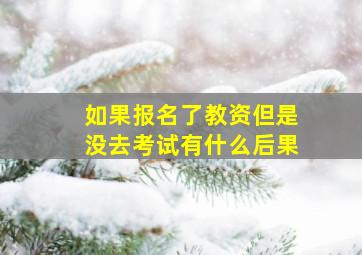 如果报名了教资但是没去考试有什么后果