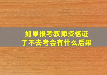 如果报考教师资格证了不去考会有什么后果