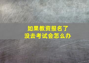 如果教资报名了没去考试会怎么办