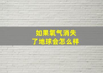 如果氧气消失了地球会怎么样