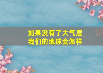 如果没有了大气层我们的地球会怎样