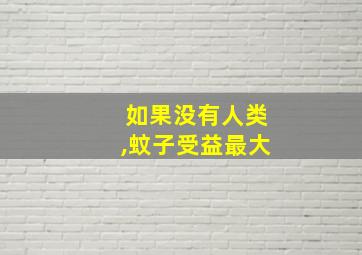 如果没有人类,蚊子受益最大