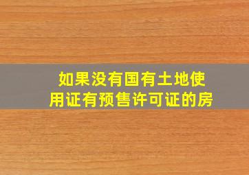 如果没有国有土地使用证有预售许可证的房