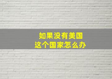 如果没有美国这个国家怎么办