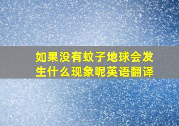 如果没有蚊子地球会发生什么现象呢英语翻译