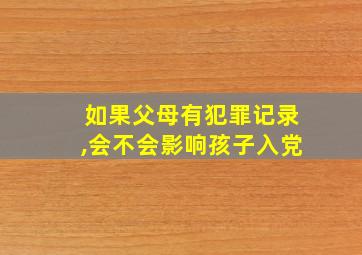 如果父母有犯罪记录,会不会影响孩子入党