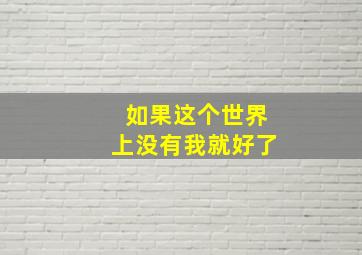 如果这个世界上没有我就好了