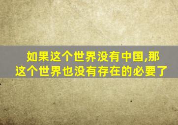 如果这个世界没有中国,那这个世界也没有存在的必要了