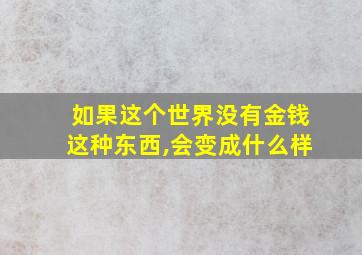 如果这个世界没有金钱这种东西,会变成什么样