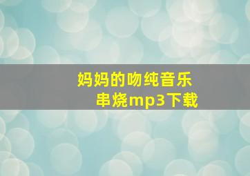 妈妈的吻纯音乐串烧mp3下载