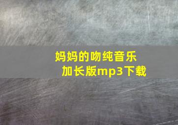 妈妈的吻纯音乐加长版mp3下载