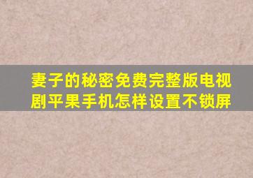 妻子的秘密免费完整版电视剧平果手机怎样设置不锁屏