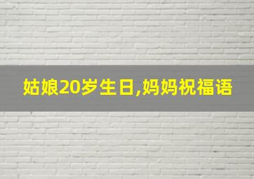 姑娘20岁生日,妈妈祝福语