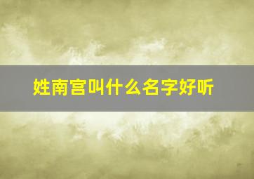 姓南宫叫什么名字好听