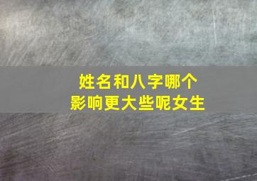 姓名和八字哪个影响更大些呢女生