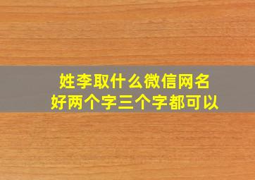 姓李取什么微信网名好两个字三个字都可以