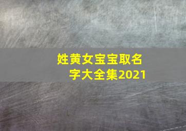 姓黄女宝宝取名字大全集2021