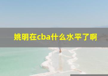 姚明在cba什么水平了啊