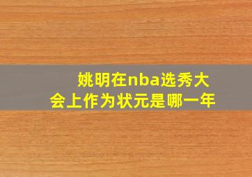 姚明在nba选秀大会上作为状元是哪一年