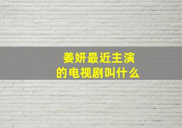 姜妍最近主演的电视剧叫什么