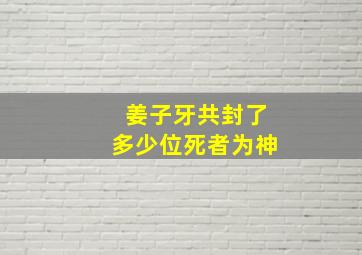 姜子牙共封了多少位死者为神